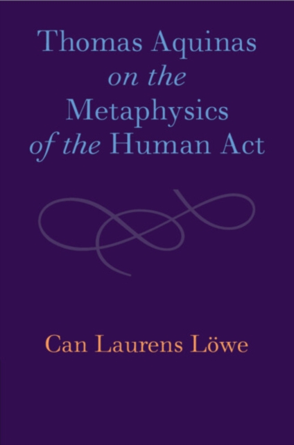 Thomas Aquinas on the Metaphysics of the Human Act, Paperback / softback Book