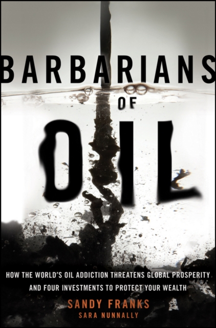 Barbarians of Oil : How the World's Oil Addiction Threatens Global Prosperity and Four Investments to Protect Your Wealth, Hardback Book