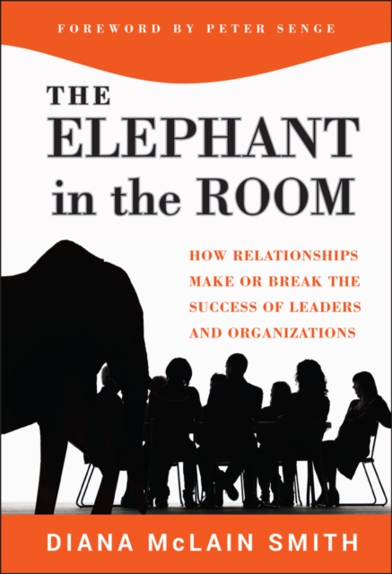 Elephant in the Room : How Relationships Make or Break the Success of Leaders and Organizations, Hardback Book