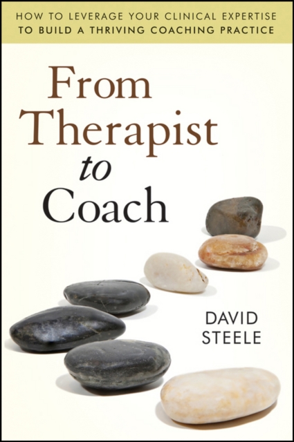 From Therapist to Coach : How to Leverage Your Clinical Expertise to Build a Thriving Coaching Practice, PDF eBook