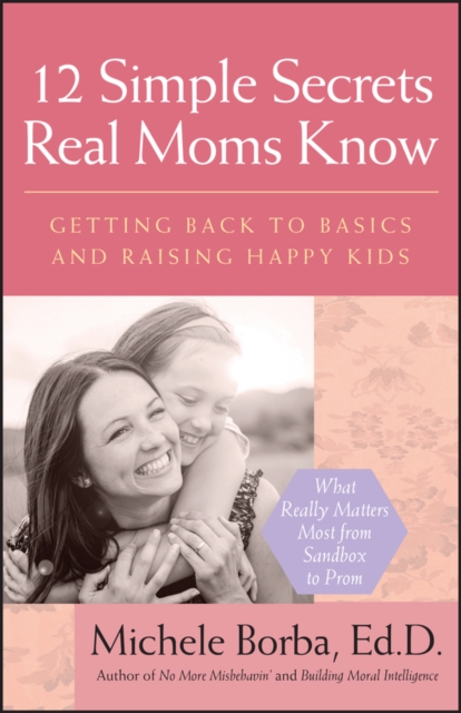 12 Simple Secrets Real Moms Know : Getting Back to Basics and Raising Happy Kids, EPUB eBook