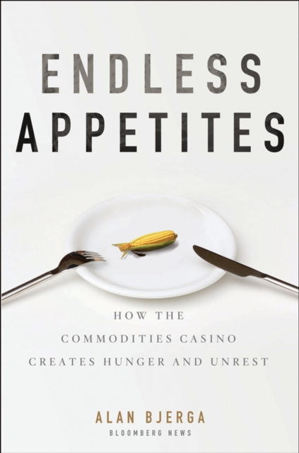 Endless Appetites : How the Commodities Casino Creates Hunger and Unrest, Hardback Book