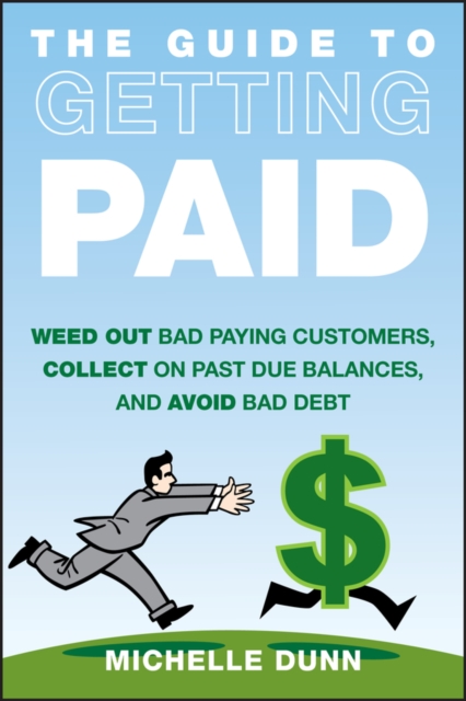 The Guide to Getting Paid : Weed Out Bad Paying Customers, Collect on Past Due Balances, and Avoid Bad Debt, EPUB eBook