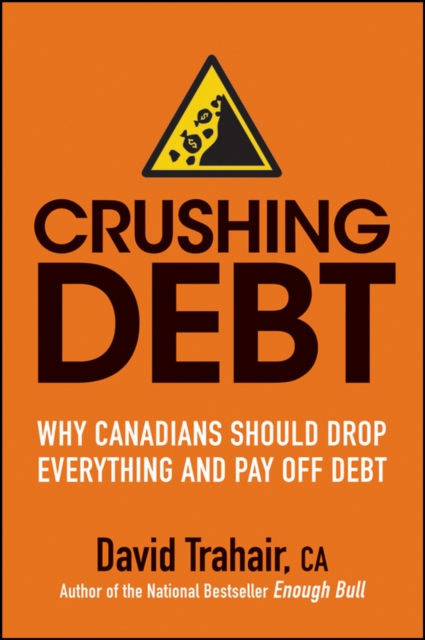 Crushing Debt : Why Canadians Should Drop Everything and Pay Off Debt, EPUB eBook