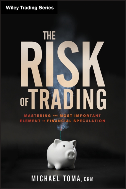The Risk of Trading : Mastering the Most Important Element in Financial Speculation, Hardback Book