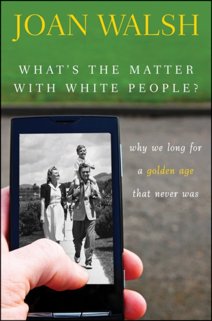 What's the Matter with White People? : Why We Long for a Golden Age That Never Was, Hardback Book