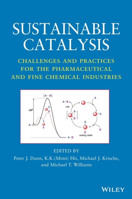 Sustainable Catalysis : Challenges and Practices for the Pharmaceutical and Fine Chemical Industries, Hardback Book