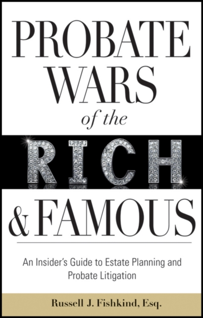Probate Wars of the Rich and Famous : An Insider's Guide to Estate Planning and Probate Litigation, EPUB eBook