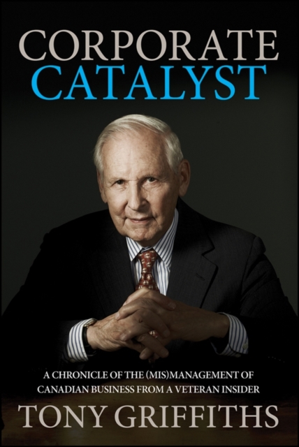 Corporate Catalyst : A Chronicle of the (Mis)Management of Canadian Business from a Veteran Insider, PDF eBook