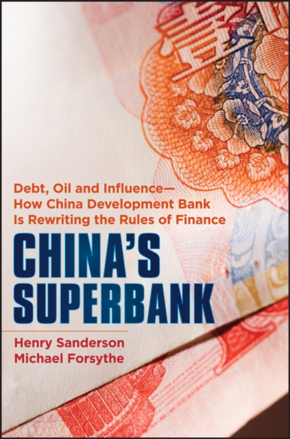 China's Superbank : Debt, Oil and Influence - How China Development Bank is Rewriting the Rules of Finance, PDF eBook