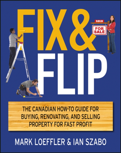 Fix and Flip : The Canadian How-To Guide for Buying, Renovating and Selling Property for Fast Profit, Paperback / softback Book