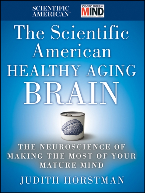 The Scientific American Healthy Aging Brain : The Neuroscience of Making the Most of Your Mature Mind, PDF eBook