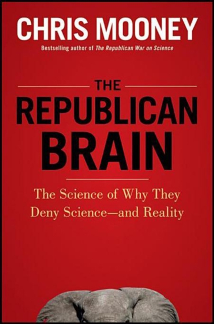 The Republican Brain : The Science of Why They Deny Science--and Reality, PDF eBook