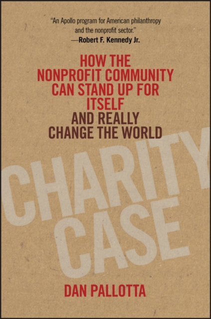 Charity Case : How the Nonprofit Community Can Stand Up For Itself and Really Change the World, PDF eBook