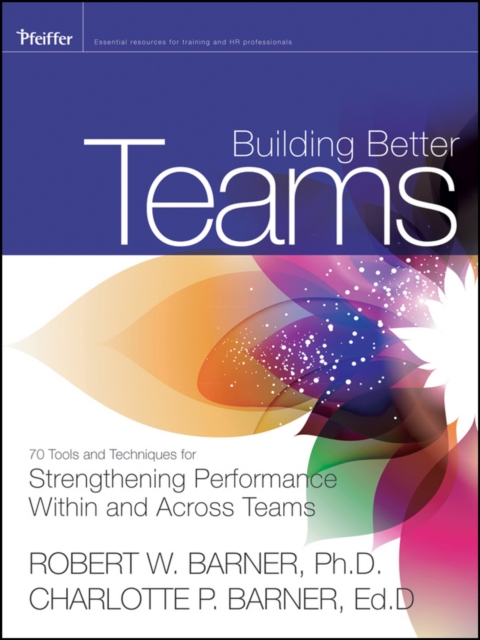 Building Better Teams : 70 Tools and Techniques for Strengthening Performance Within and Across Teams, PDF eBook