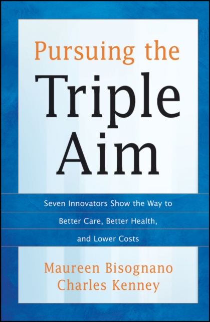 Pursuing the Triple Aim : Seven Innovators Show the Way to Better Care, Better Health, and Lower Costs, EPUB eBook