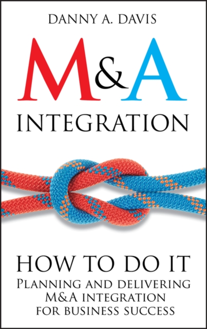 M&A Integration : How To Do It. Planning and delivering M&A integration for business success, PDF eBook