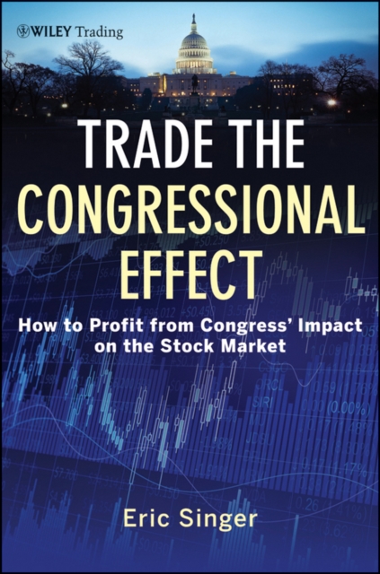 Trade the Congressional Effect : How To Profit from Congress's Impact on the Stock Market, Hardback Book