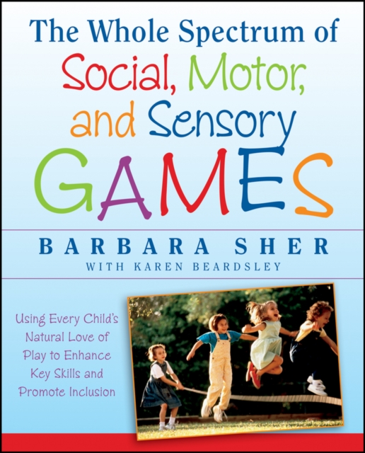 The Whole Spectrum of Social, Motor and Sensory Games : Using Every Child's Natural Love of Play to Enhance Key Skills and Promote Inclusion, EPUB eBook