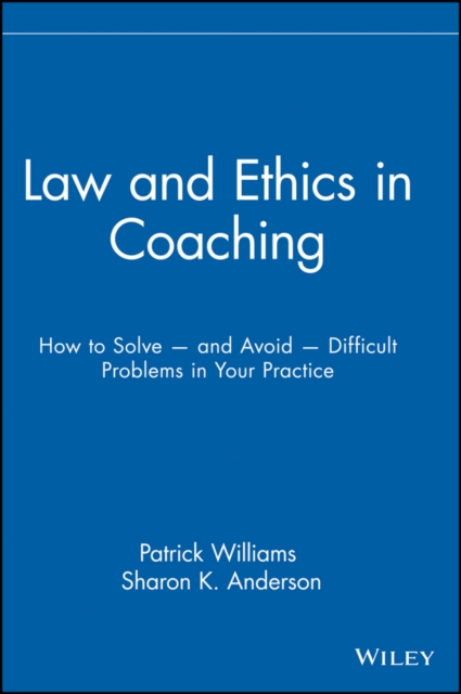 Law and Ethics in Coaching : How to Solve -- and Avoid -- Difficult Problems in Your Practice, EPUB eBook