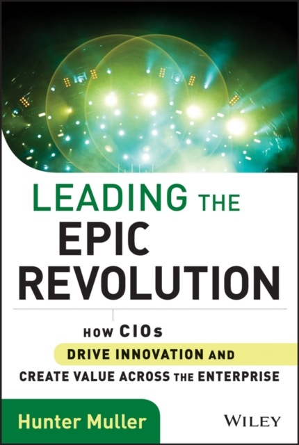 Leading the Epic Revolution : How CIOs Drive Innovation and Create Value Across the Enterprise, EPUB eBook