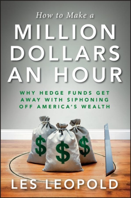 How to Make a Million Dollars an Hour : Why Hedge Funds Get Away with Siphoning Off America's Wealth, EPUB eBook