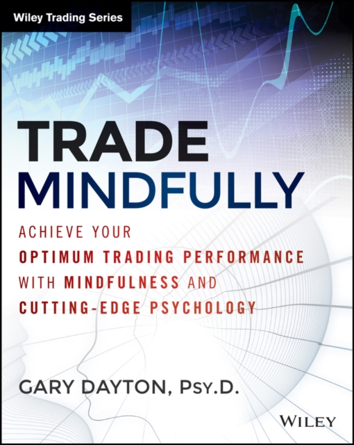 Trade Mindfully : Achieve Your Optimum Trading Performance with Mindfulness and Cutting-Edge Psychology, Paperback / softback Book