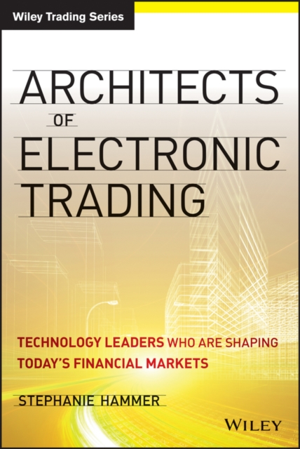 Architects of Electronic Trading : Technology Leaders Who Are Shaping Today's Financial Markets, EPUB eBook
