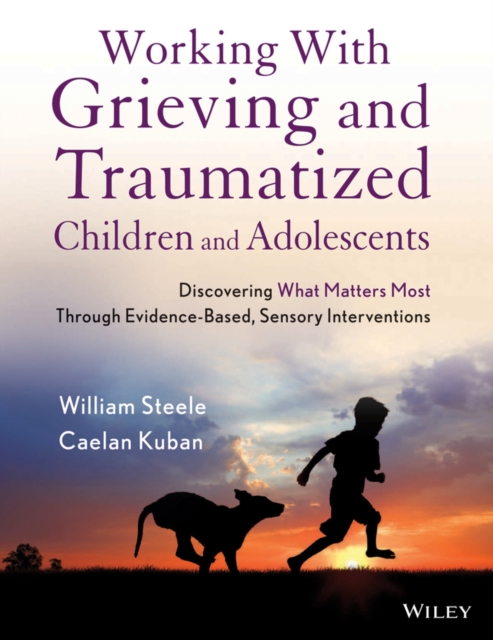 Working with Grieving and Traumatized Children and Adolescents : Discovering What Matters Most Through Evidence-Based, Sensory Interventions, PDF eBook