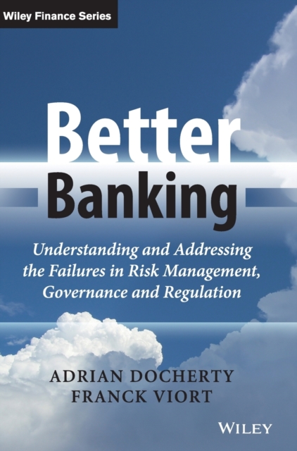 Better Banking : Understanding and Addressing the Failures in Risk Management, Governance and Regulation, Hardback Book
