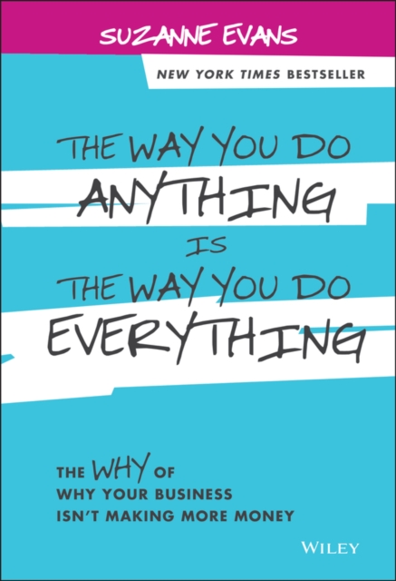 The Way You Do Anything is the Way You Do Everything : The Why of Why Your Business Isn't Making More Money, Hardback Book