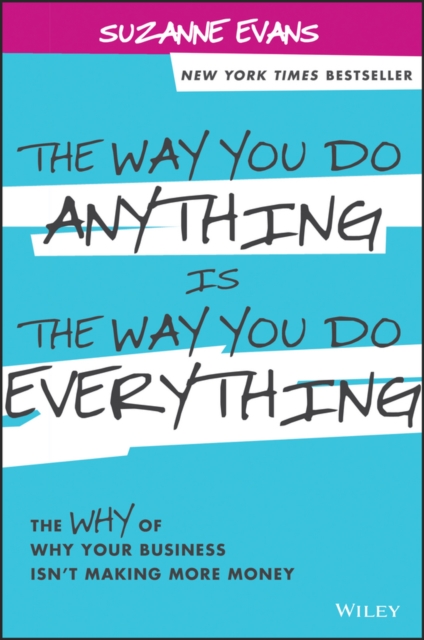 The Way You Do Anything is the Way You Do Everything : The Why of Why Your Business Isn't Making More Money, PDF eBook