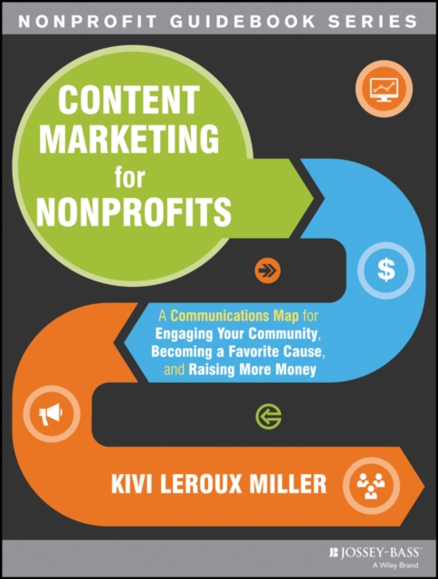 Content Marketing for Nonprofits : A Communications Map for Engaging Your Community, Becoming a Favorite Cause, and Raising More Money, EPUB eBook