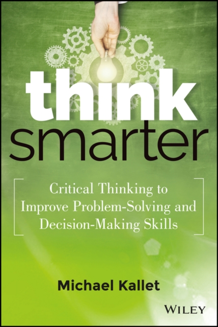 Think Smarter : Critical Thinking to Improve Problem-Solving and Decision-Making Skills, Hardback Book