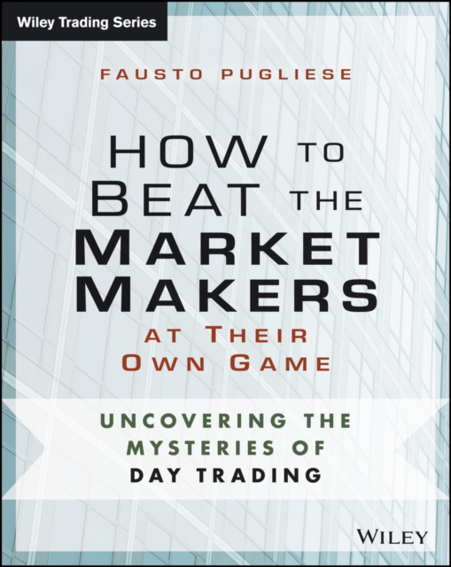 How to Beat the Market Makers at Their Own Game : Uncovering the Mysteries of Day Trading, EPUB eBook