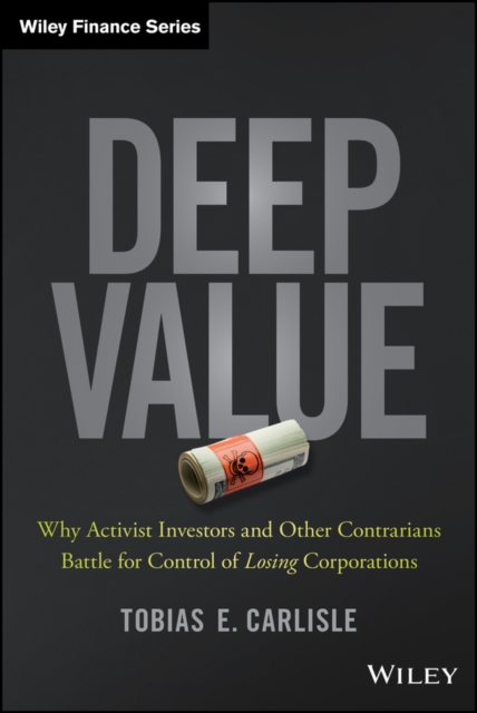 Deep Value : Why Activist Investors and Other Contrarians Battle for Control of Losing Corporations, Hardback Book