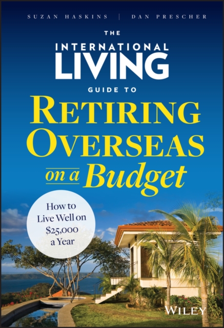 The International Living Guide to Retiring Overseas on a Budget : How to Live Well on $25,000 a Year, Hardback Book