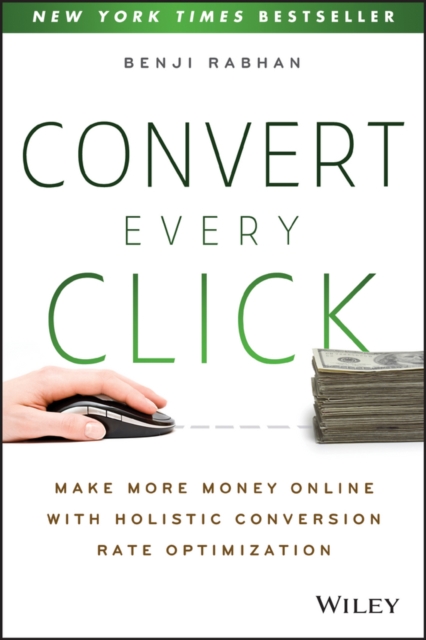 Convert Every Click : Make More Money Online with Holistic Conversion Rate Optimization, PDF eBook