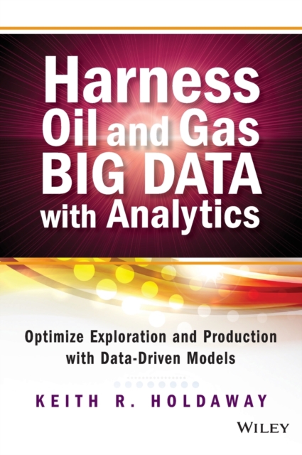 Harness Oil and Gas Big Data with Analytics : Optimize Exploration and Production with Data-Driven Models, Hardback Book