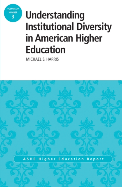 Understanding Institutional Diversity in American Higher Education : ASHE Higher Education Report, 39:3, Paperback / softback Book
