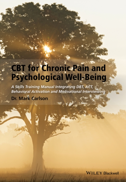 CBT for Chronic Pain and Psychological Well-Being : A Skills Training Manual Integrating DBT, ACT, Behavioral Activation and Motivational Interviewing, PDF eBook