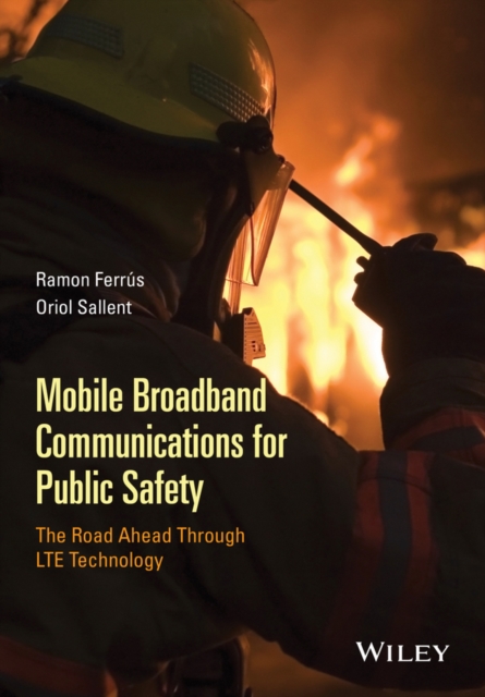 Mobile Broadband Communications for Public Safety : The Road Ahead Through LTE Technology, Hardback Book