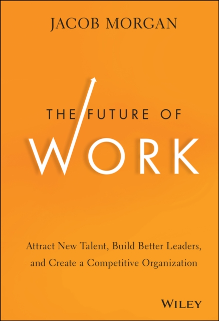 The Future of Work : Attract New Talent, Build Better Leaders, and Create a Competitive Organization, Hardback Book