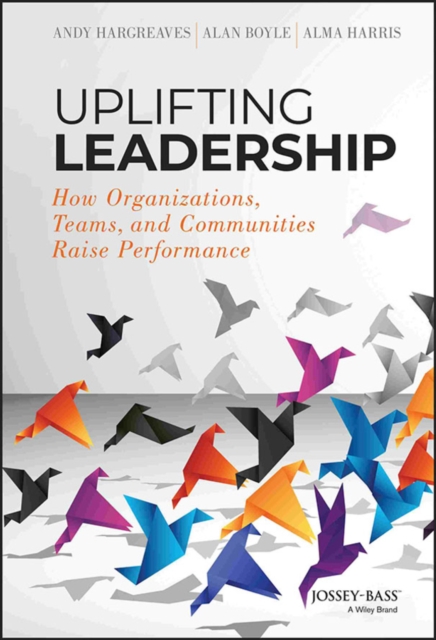 Uplifting Leadership : How Organizations, Teams, and Communities Raise Performance, Hardback Book