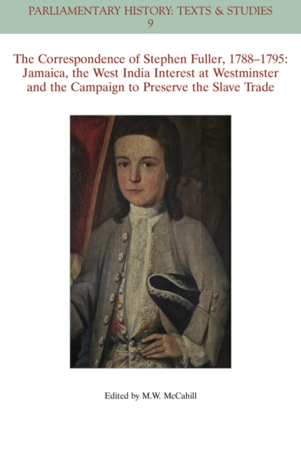 The Correspondence of Stephen Fuller, 1788 - 1795 : Jamaica, The West India Interest at Westminster and the Campaign to Preserve the Slave Trade, Paperback / softback Book