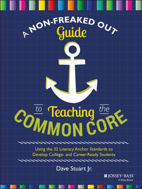 A Non-Freaked Out Guide to Teaching the Common Core : Using the 32 Literacy Anchor Standards to Develop College- and Career-Ready Students, Paperback / softback Book