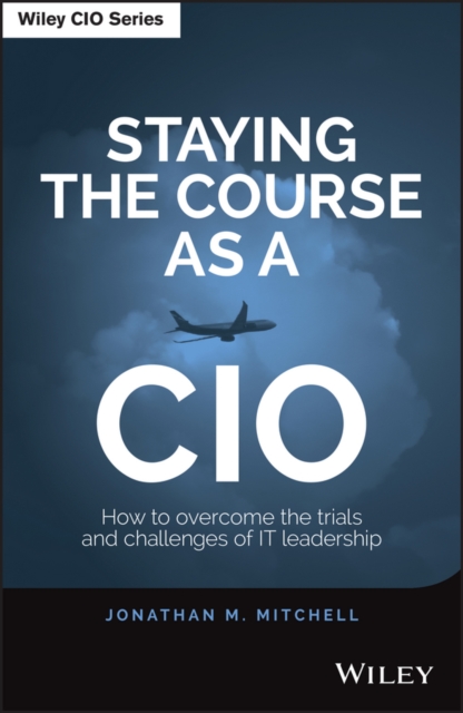 Staying the Course as a CIO : How to Overcome the Trials and Challenges of IT Leadership, EPUB eBook