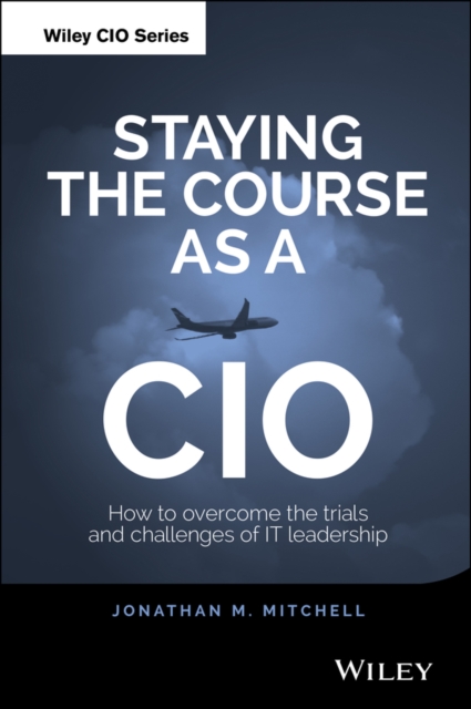 Staying the Course as a CIO : How to Overcome the Trials and Challenges of IT Leadership, Hardback Book