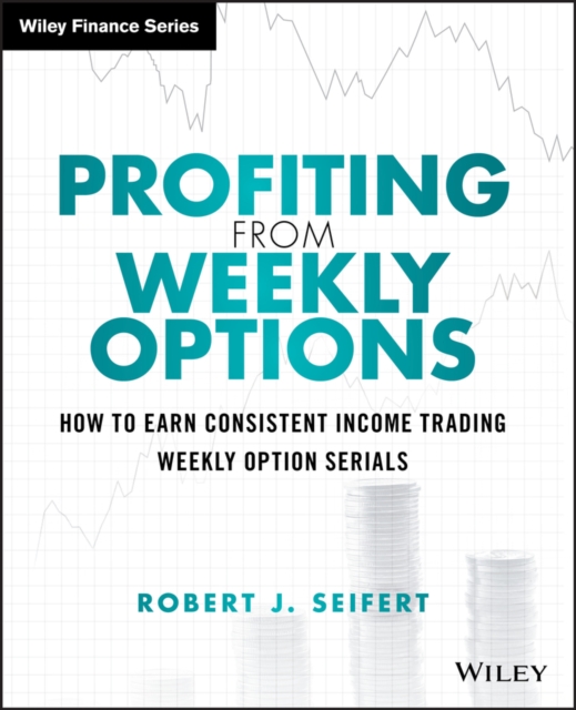 Profiting from Weekly Options : How to Earn Consistent Income Trading Weekly Option Serials, Hardback Book