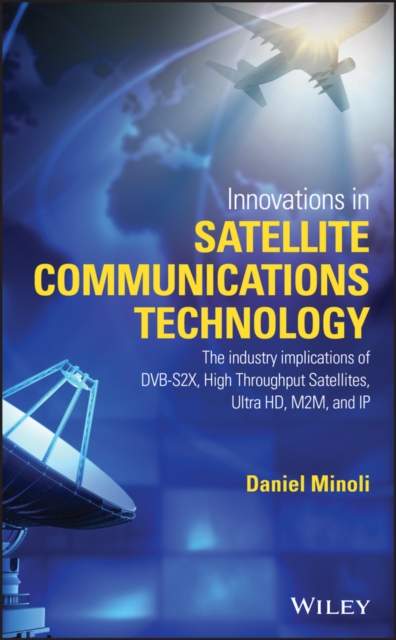 Innovations in Satellite Communications and Satellite Technology : The Industry Implications of DVB-S2X, High Throughput Satellites, Ultra HD, M2M, and IP, EPUB eBook